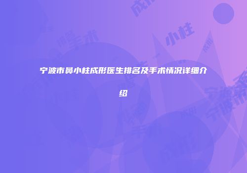 宁波市鼻小柱成形医生排名及手术情况详细介绍
