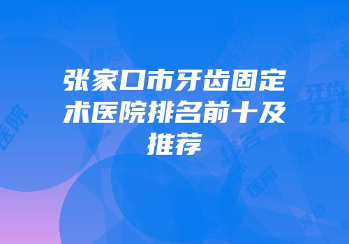 张家口市牙齿固定术医院排名前十及推荐