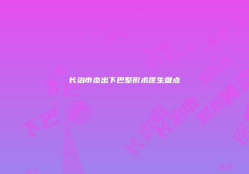 长治市杰出下巴整形术医生盘点