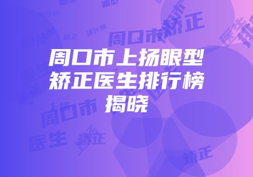 周口市上扬眼型矫正医生排行榜揭晓