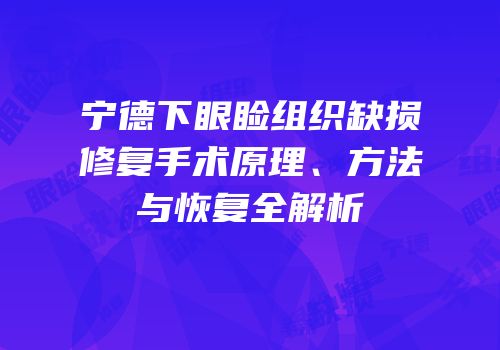 宁德下眼睑组织缺损修复手术原理、方法与恢复全解析