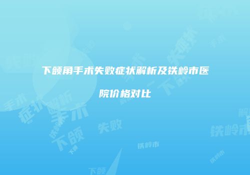 下颌角手术失败症状解析及铁岭市医院价格对比
