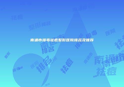 南通市排毒祛痘整形医院排名及推荐
