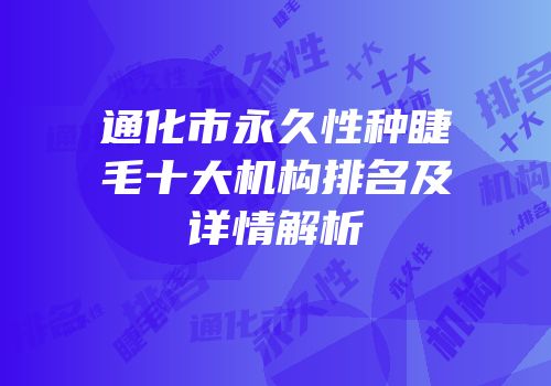 通化市永久性种睫毛十大机构排名及详情解析