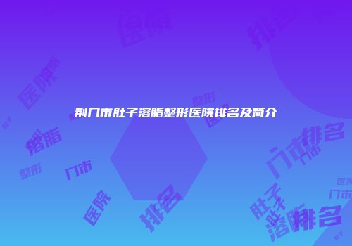 荆门市肚子溶脂整形医院排名及简介