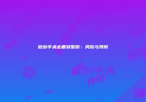 微创手术去眼袋整形：风险与预防