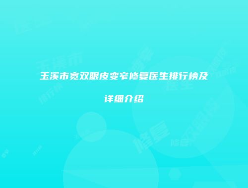 玉溪市宽双眼皮变窄修复医生排行榜及详细介绍