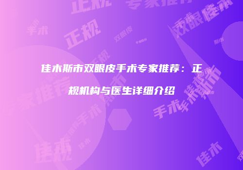 佳木斯市双眼皮手术专家推荐：正规机构与医生详细介绍