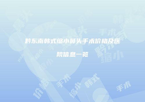 黔东南韩式缩小鼻头手术价格及医院信息一览