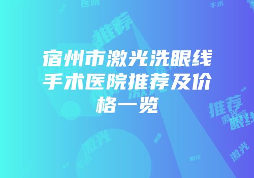 宿州市激光洗眼线手术医院推荐及价格一览