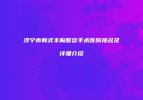 济宁市韩式丰胸整容手术医院排名及详细介绍