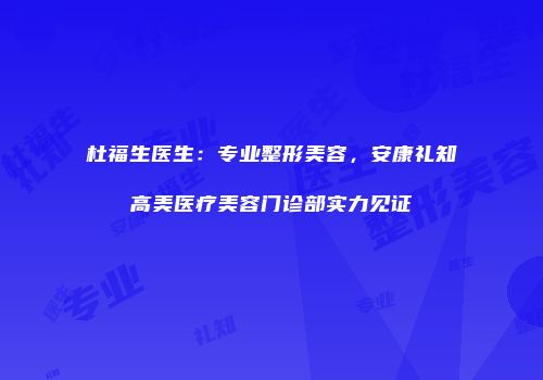 杜福生医生：专业整形美容，安康礼知高美医疗美容门诊部实力见证