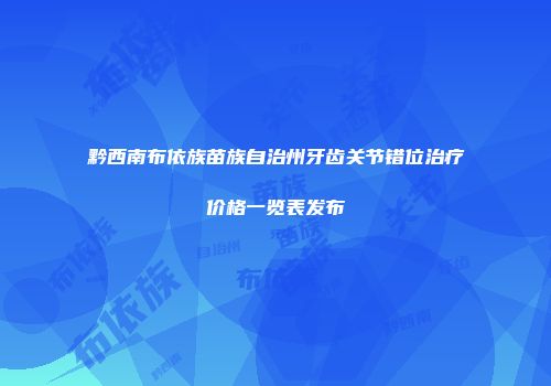 黔西南布依族苗族自治州牙齿关节错位治疗价格一览表发布
