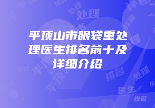 平顶山市眼袋重处理医生排名前十及详细介绍