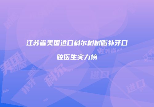 江苏省美国进口科尔树树脂补牙口腔医生实力榜
