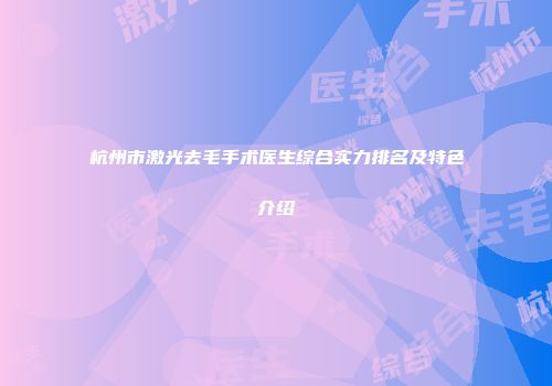 杭州市激光去毛手术医生综合实力排名及特色介绍