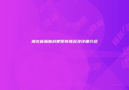 湖北省瑜伽减肥医院排名及详细介绍