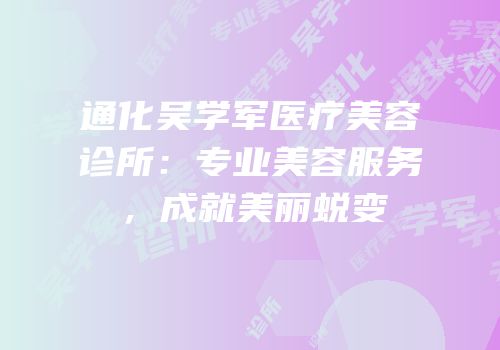 通化吴学军医疗美容诊所：专业美容服务，成就美丽蜕变
