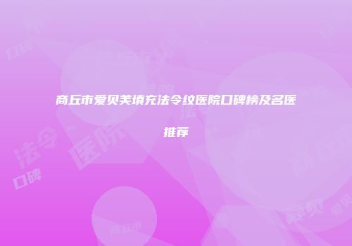商丘市爱贝芙填充法令纹医院口碑榜及名医推荐
