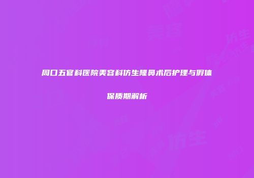 周口五官科医院美容科仿生隆鼻术后护理与假体保质期解析