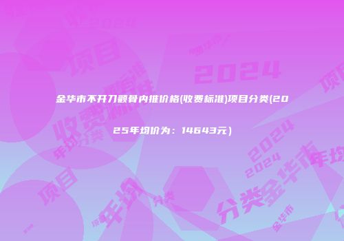 金华市不开刀颧骨内推价格(收费标准)项目分类(2025年均价为：14643元）