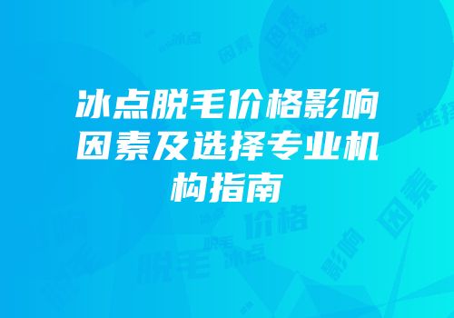 冰点脱毛价格影响因素及选择专业机构指南