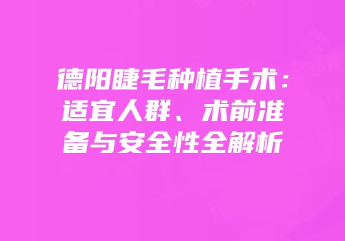德阳睫毛种植手术：适宜人群、术前准备与安全性全解析