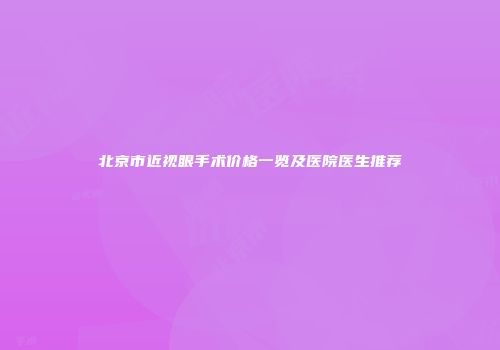 北京市近视眼手术价格一览及医院医生推荐