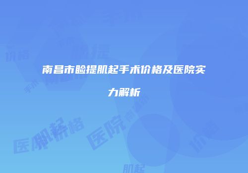 南昌市睑提肌起手术价格及医院实力解析
