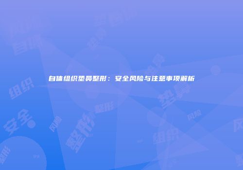自体组织垫鼻整形：安全风险与注意事项解析