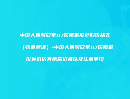 中国人民解放军117医院整形外科价格表（收费标准）-中国人民解放军117医院整形外科仿真绣眉价格以及注意事项