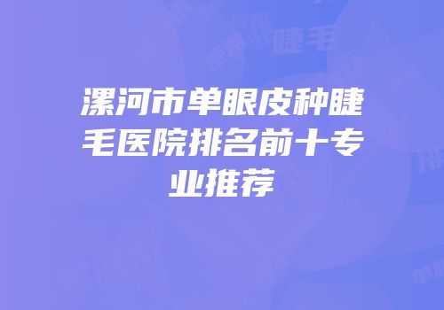 漯河市单眼皮种睫毛医院排名前十专业推荐