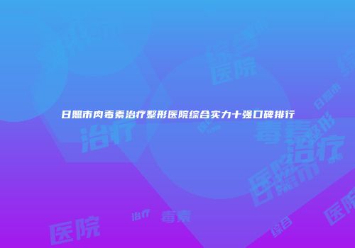 日照市肉毒素治疗整形医院综合实力十强口碑排行