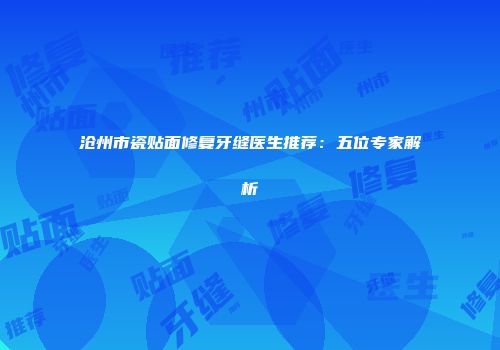 沧州市瓷贴面修复牙缝医生推荐：五位专家解析