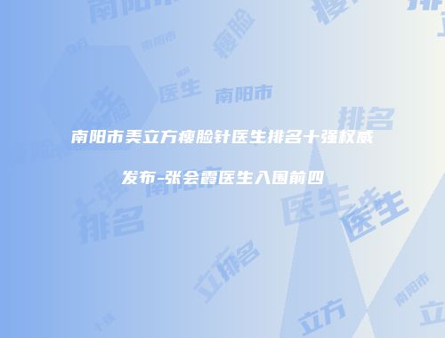 南阳市美立方瘦脸针医生排名十强权威发布-张会霞医生入围前四