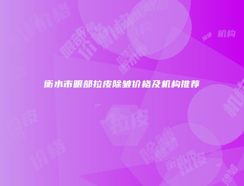 衡水市眼部拉皮除皱价格及机构推荐