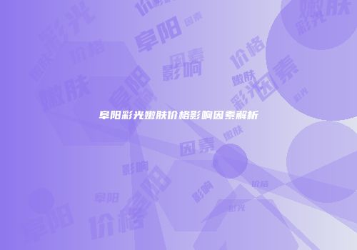 阜阳彩光嫩肤价格影响因素解析