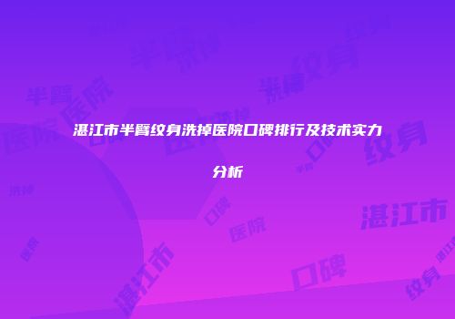 湛江市半臂纹身洗掉医院口碑排行及技术实力分析