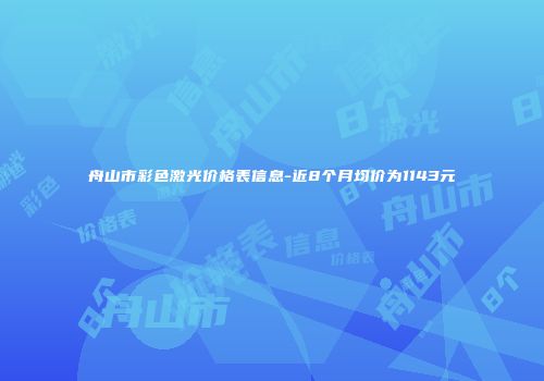 舟山市彩色激光价格表信息-近8个月均价为1143元