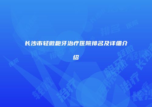 长沙市轻微龅牙治疗医院排名及详细介绍