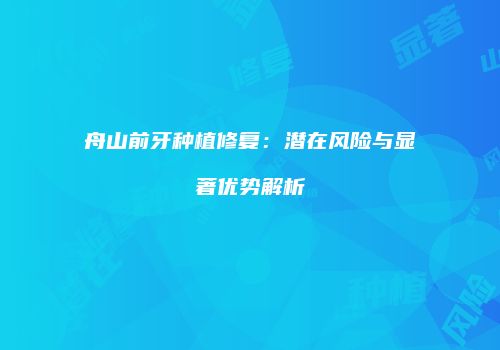 舟山前牙种植修复：潜在风险与显著优势解析
