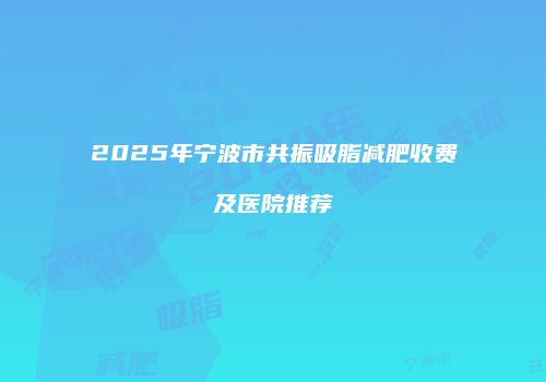 2025年宁波市共振吸脂减肥收费及医院推荐
