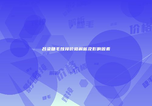 吕梁睫毛嫁接价格解析及影响因素