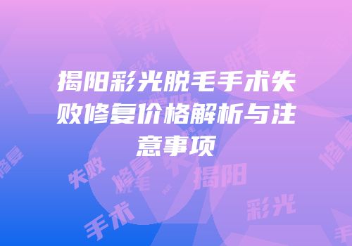 揭阳彩光脱毛手术失败修复价格解析与注意事项
