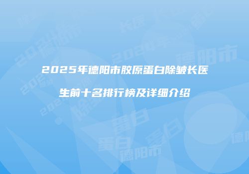 2025年德阳市胶原蛋白除皱长医生前十名排行榜及详细介绍