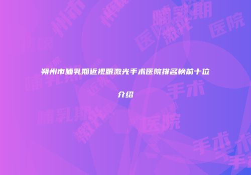 朔州市哺乳期近视眼激光手术医院排名榜前十位介绍