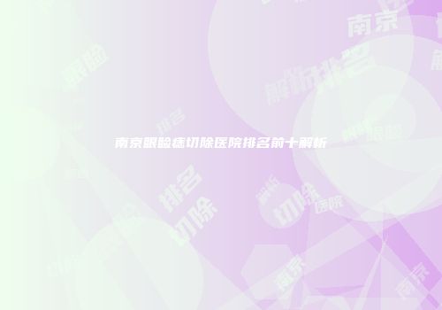 南京眼睑痣切除医院排名前十解析