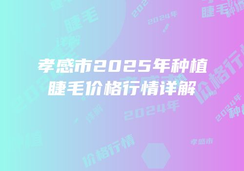 孝感市2025年种植睫毛价格行情详解
