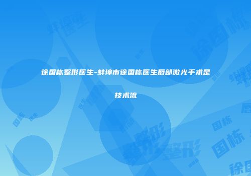 徐国栋整形医生-蚌埠市徐国栋医生唇部激光手术是技术流