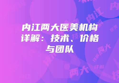 内江两大医美机构详解：技术、价格与团队